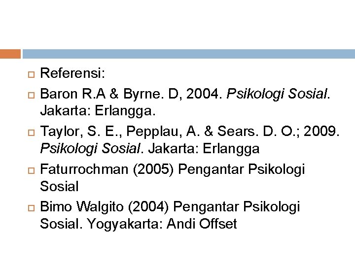  Referensi: Baron R. A & Byrne. D, 2004. Psikologi Sosial. Jakarta: Erlangga. Taylor,