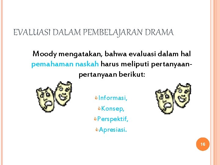 EVALUASI DALAM PEMBELAJARAN DRAMA Moody mengatakan, bahwa evaluasi dalam hal pemahaman naskah harus meliputi EVALUASI DALAM PEMBELAJARAN DRAMA Moody mengatakan, bahwa evaluasi dalam hal pemahaman naskah harus meliputi