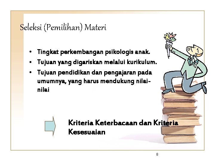 Seleksi (Pemilihan) Materi • Tingkat perkembangan psikologis anak. • Tujuan yang digariskan melalui kurikulum. Seleksi (Pemilihan) Materi • Tingkat perkembangan psikologis anak. • Tujuan yang digariskan melalui kurikulum.