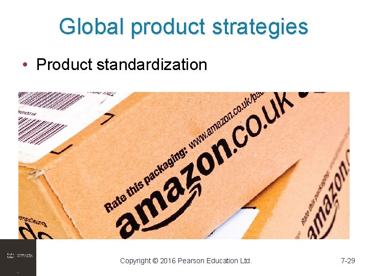 Global product strategies • Product standardization Copyright © 2016 Pearson Education Ltd. 7 -29