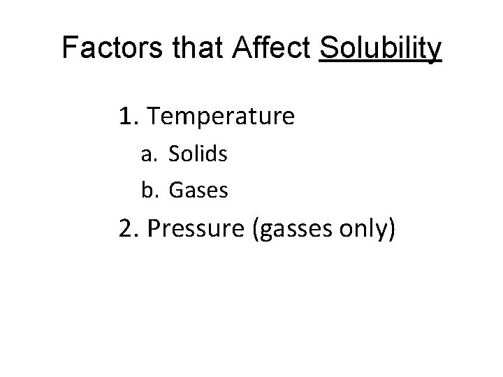 Factors that Affect Solubility 1. Temperature a. Solids b. Gases 2. Pressure (gasses only)