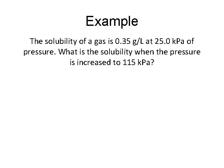 Example The solubility of a gas is 0. 35 g/L at 25. 0 k.