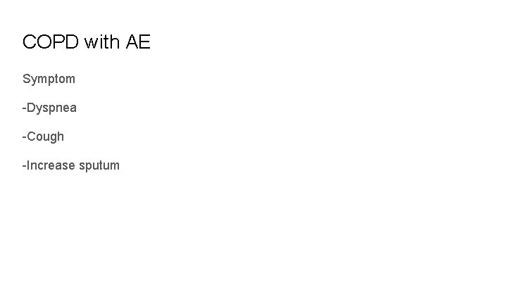 COPD with AE Symptom -Dyspnea -Cough -Increase sputum 