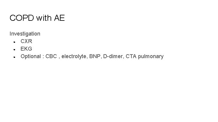 COPD with AE Investigation ● CXR ● EKG ● Optional : CBC , electrolyte,