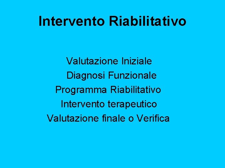 Intervento Riabilitativo Valutazione Iniziale Diagnosi Funzionale Programma Riabilitativo Intervento terapeutico Valutazione finale o Verifica