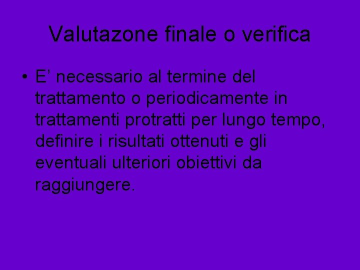 Valutazone finale o verifica • E’ necessario al termine del trattamento o periodicamente in