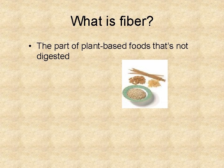 What is fiber? • The part of plant-based foods that’s not digested 