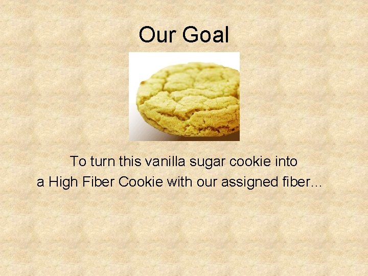 Our Goal To turn this vanilla sugar cookie into a High Fiber Cookie with