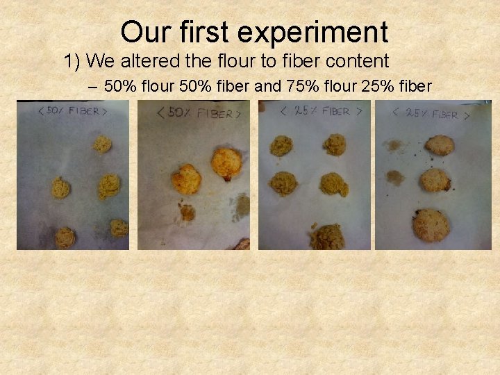 Our first experiment 1) We altered the flour to fiber content – 50% flour