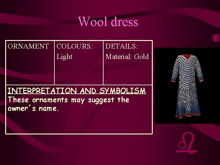 Wool dress ORNAMENT COLOURS: Light DETAILS: Material: Gold INTERPRETATION AND SYMBOLISM These ornaments may