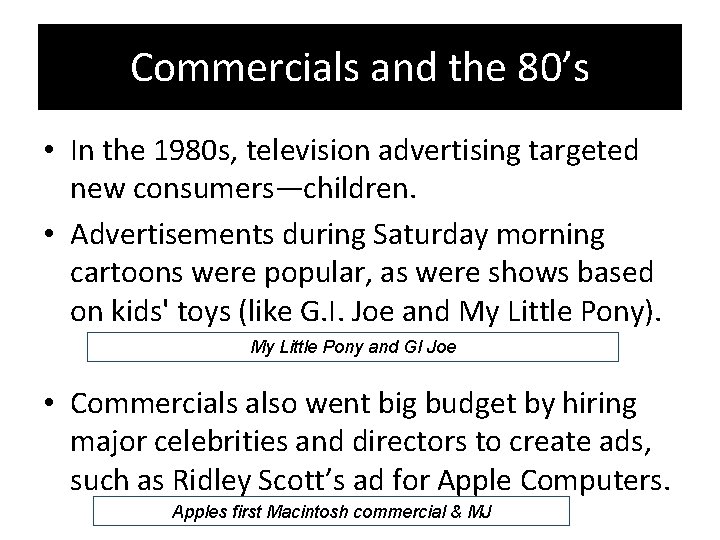 Commercials and the 80’s • In the 1980 s, television advertising targeted new consumers—children.