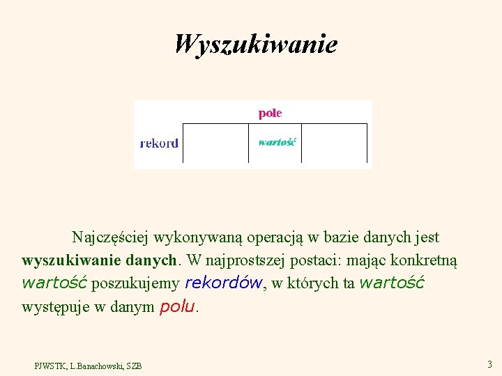 Wyszukiwanie Najczęściej wykonywaną operacją w bazie danych jest wyszukiwanie danych. W najprostszej postaci: mając