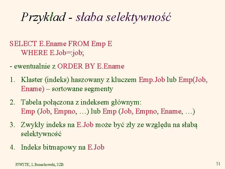 Przykład - słaba selektywność SELECT E. Ename FROM Emp E WHERE E. Job=: job;