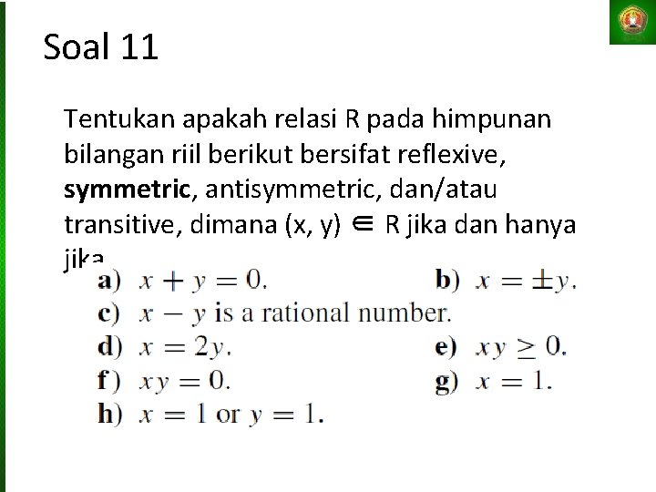 Soal 11 Tentukan apakah relasi R pada himpunan bilangan riil berikut bersifat reflexive, symmetric,