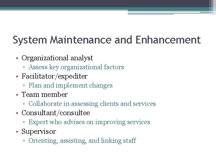 System Maintenance and Enhancement • Organizational analyst ▫ Assess key organizational factors • Facilitator/expediter