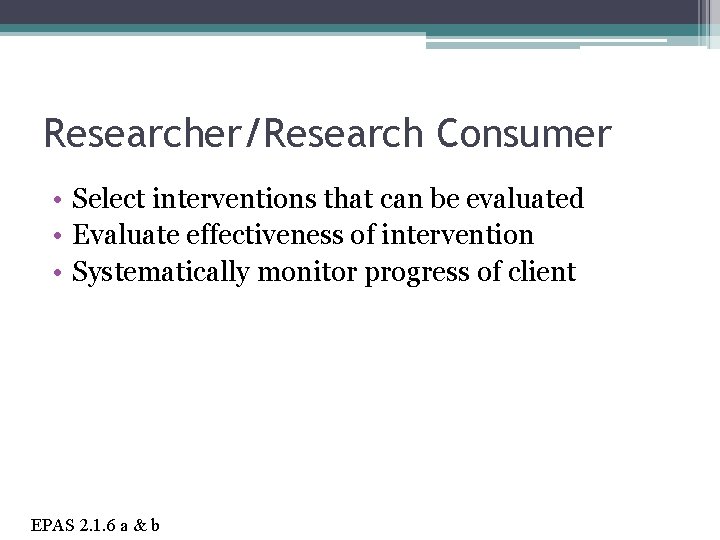 Researcher/Research Consumer • Select interventions that can be evaluated • Evaluate effectiveness of intervention