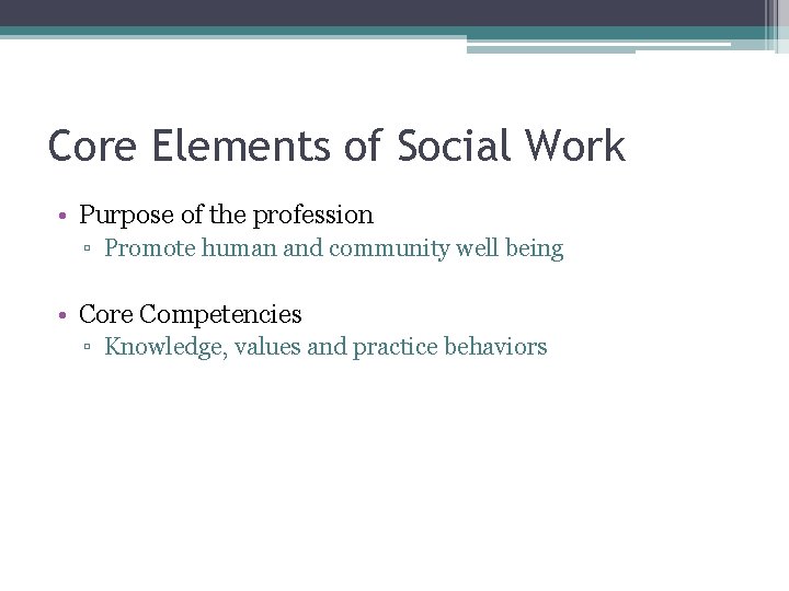 Core Elements of Social Work • Purpose of the profession ▫ Promote human and