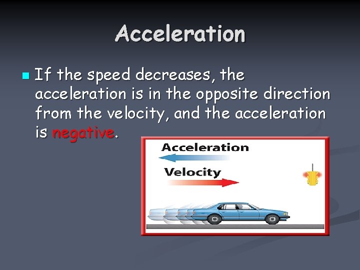 Acceleration n If the speed decreases, the acceleration is in the opposite direction from