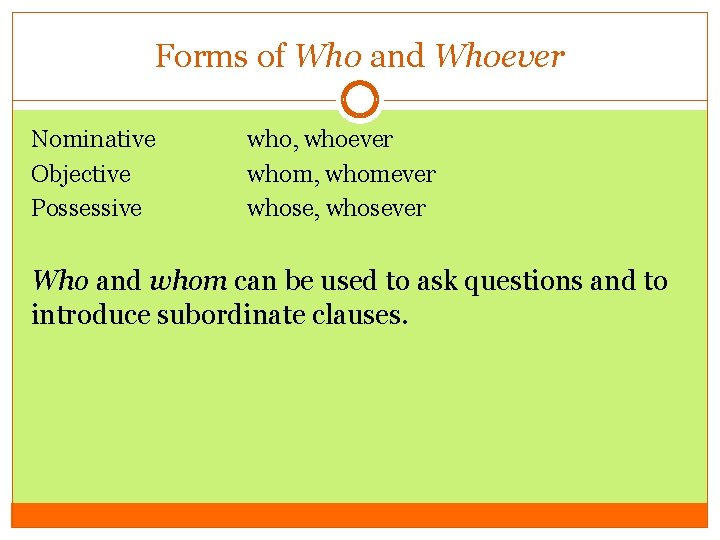 Forms of Who and Whoever Nominative Objective Possessive who, whoever whom, whomever whose, whosever
