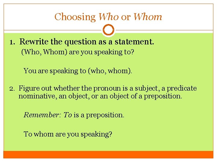 Choosing Who or Whom 1. Rewrite the question as a statement. (Who, Whom) are