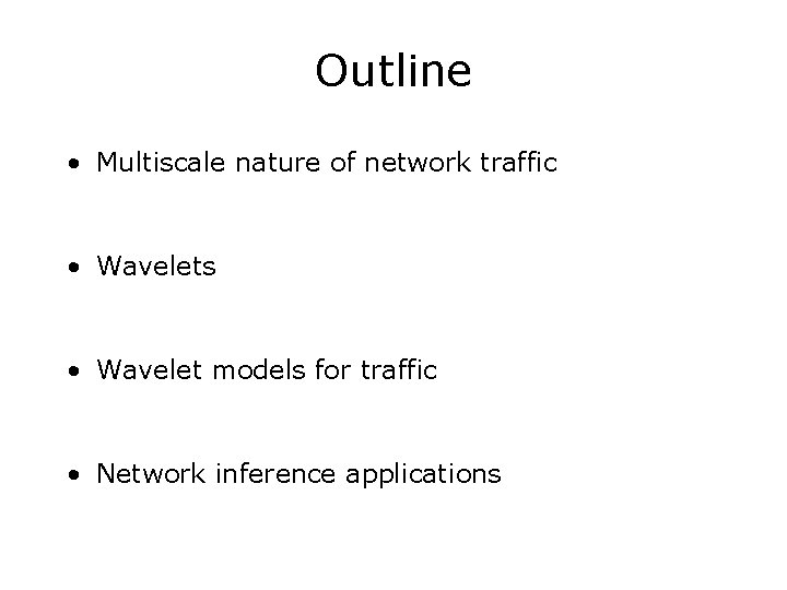Outline • Multiscale nature of network traffic • Wavelets • Wavelet models for traffic