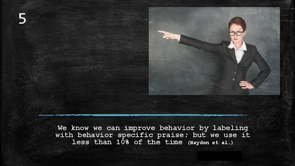 5 We know we can improve behavior by labeling with behavior specific praise; but