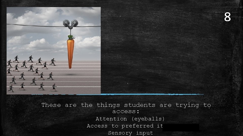 8 These are things students are trying to access: Attention (eyeballs) Access to preferred