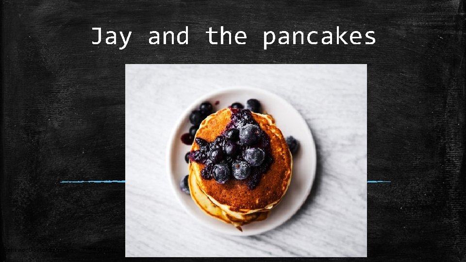 Jay and the pancakes Behavior Doctor Seminars ™®© FY 17 