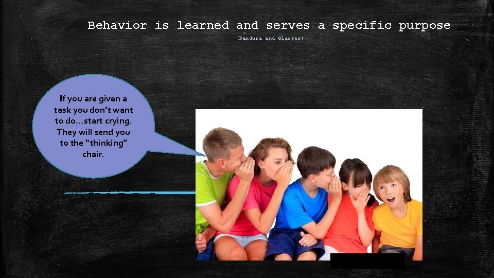 Behavior is learned and serves a specific purpose (Bandura and Glasser) If you are