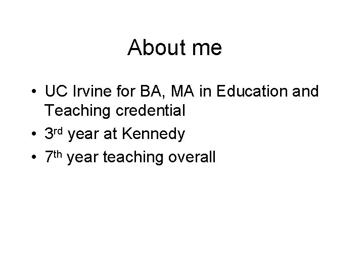 About me • UC Irvine for BA, MA in Education and Teaching credential •