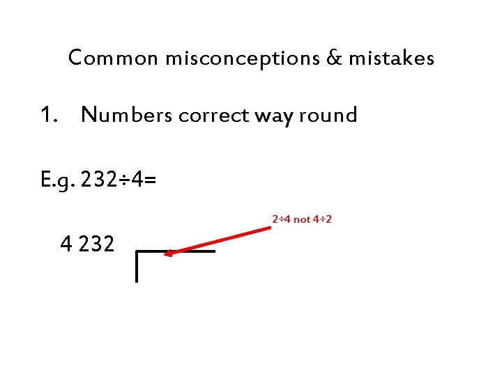 Common misconceptions & mistakes 1. Numbers correct way round E. g. 232÷ 4= 2÷