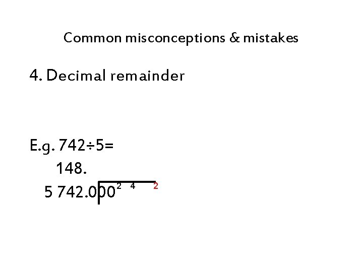 Common misconceptions & mistakes 4. Decimal remainder E. g. 742÷ 5= 148. 2 5