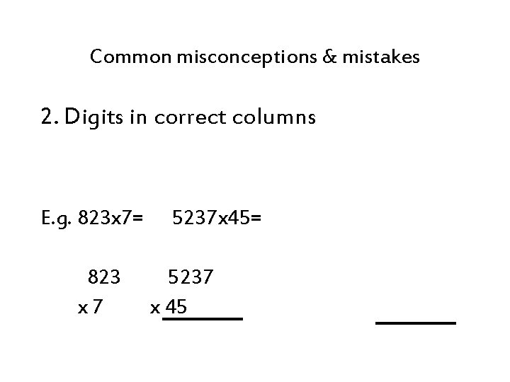 Common misconceptions & mistakes 2. Digits in correct columns E. g. 823 x 7=