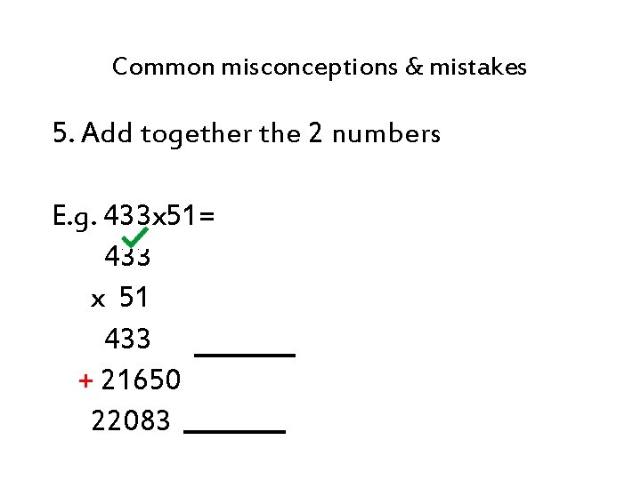 Common misconceptions & mistakes 5. Add together the 2 numbers E. g. 433 x