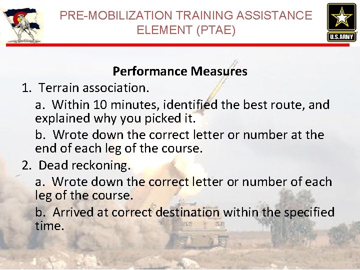 PRE-MOBILIZATION TRAINING ASSISTANCE ELEMENT (PTAE) Performance Measures 1. Terrain association. a. Within 10 minutes, PRE-MOBILIZATION TRAINING ASSISTANCE ELEMENT (PTAE) Performance Measures 1. Terrain association. a. Within 10 minutes,