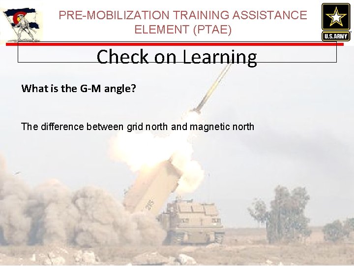 PRE-MOBILIZATION TRAINING ASSISTANCE ELEMENT (PTAE) Check on Learning What is the G-M angle? The