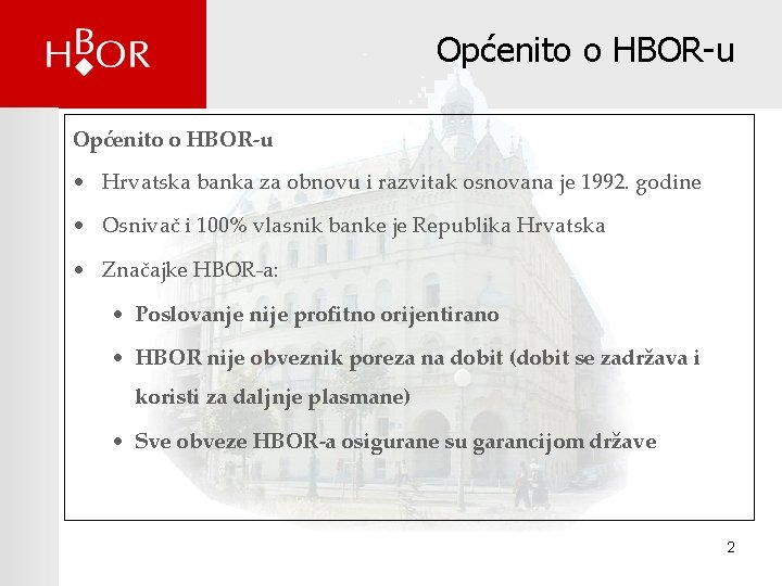 Općenito o HBOR-u • Hrvatska banka za obnovu i razvitak osnovana je 1992. godine