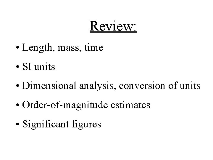 Review: • Length, mass, time • SI units • Dimensional analysis, conversion of units