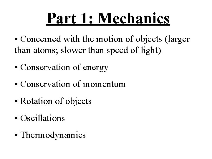 Part 1: Mechanics • Concerned with the motion of objects (larger than atoms; slower