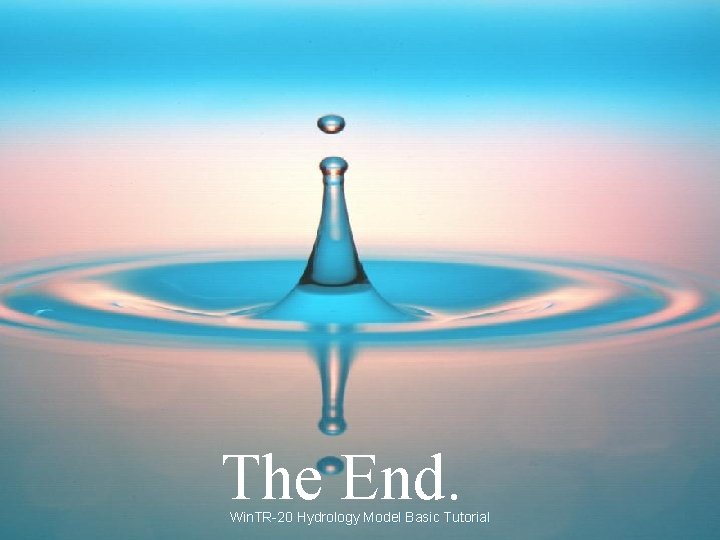 The End. Win. TR-20 Hydrology Model Basic Tutorial 