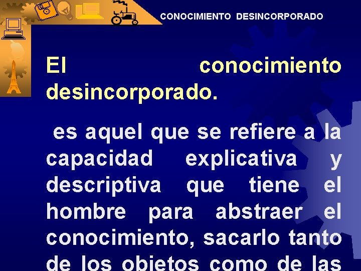 CONOCIMIENTO DESINCORPORADO El conocimiento desincorporado. es aquel que se refiere a la capacidad explicativa