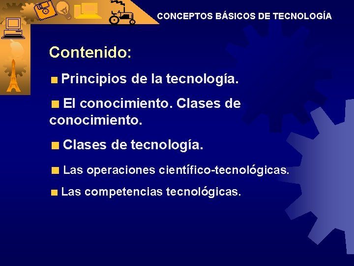 CONCEPTOS BÁSICOS DE TECNOLOGÍA Contenido: Principios de la tecnología. El conocimiento. Clases de tecnología.