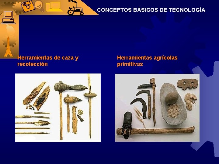 CONCEPTOS BÁSICOS DE TECNOLOGÍA Herramientas de caza y recolección Herramientas agrícolas primitivas 