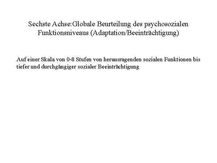 Sechste Achse: Globale Beurteilung des psychosozialen Funktionsniveaus (Adaptation/Beeinträchtigung) Auf einer Skala von 0 -8