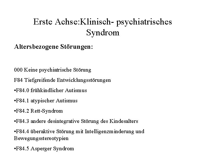 Erste Achse: Klinisch- psychiatrisches Syndrom Altersbezogene Störungen: 000 Keine psychiatrische Störung F 84 Tiefgreifende