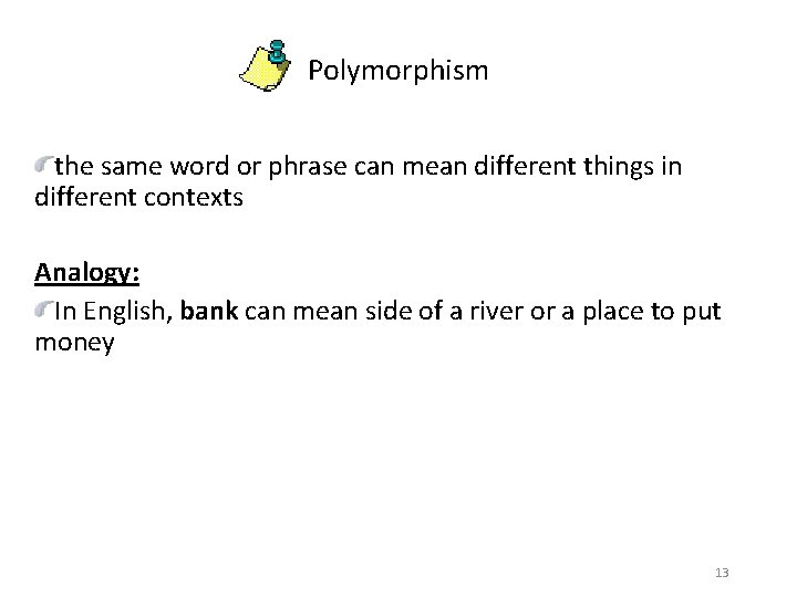 Polymorphism the same word or phrase can mean different things in different contexts Analogy: