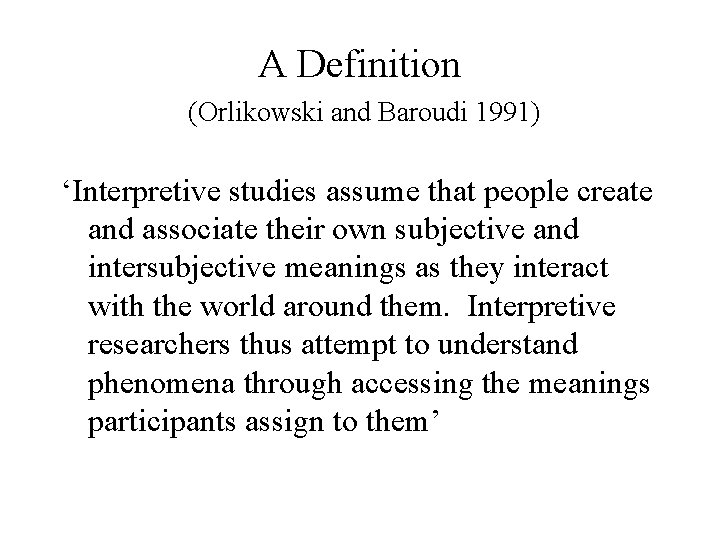 A Definition (Orlikowski and Baroudi 1991) ‘Interpretive studies assume that people create and associate