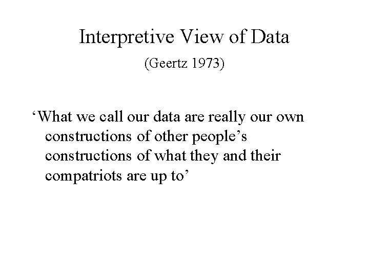 Interpretive View of Data (Geertz 1973) ‘What we call our data are really our