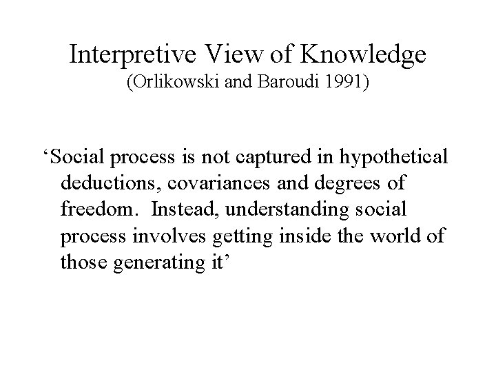 Interpretive View of Knowledge (Orlikowski and Baroudi 1991) ‘Social process is not captured in