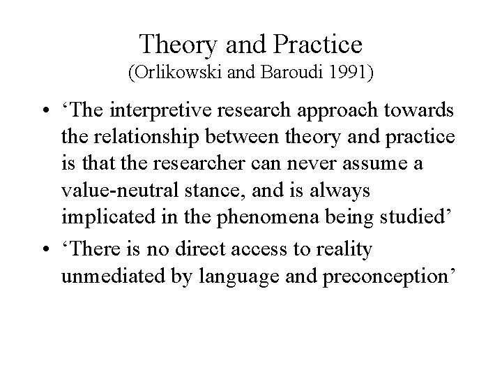 Theory and Practice (Orlikowski and Baroudi 1991) • ‘The interpretive research approach towards the
